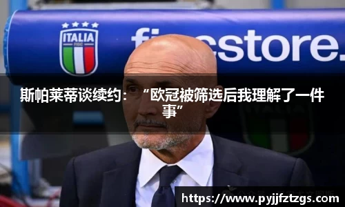 斯帕莱蒂谈续约：“欧冠被筛选后我理解了一件事”