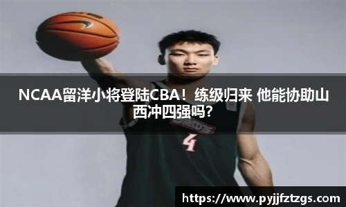 NCAA留洋小将登陆CBA！练级归来 他能协助山西冲四强吗？