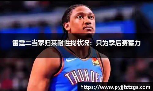 雷霆二当家归来耐性找状况：只为季后赛蓄力